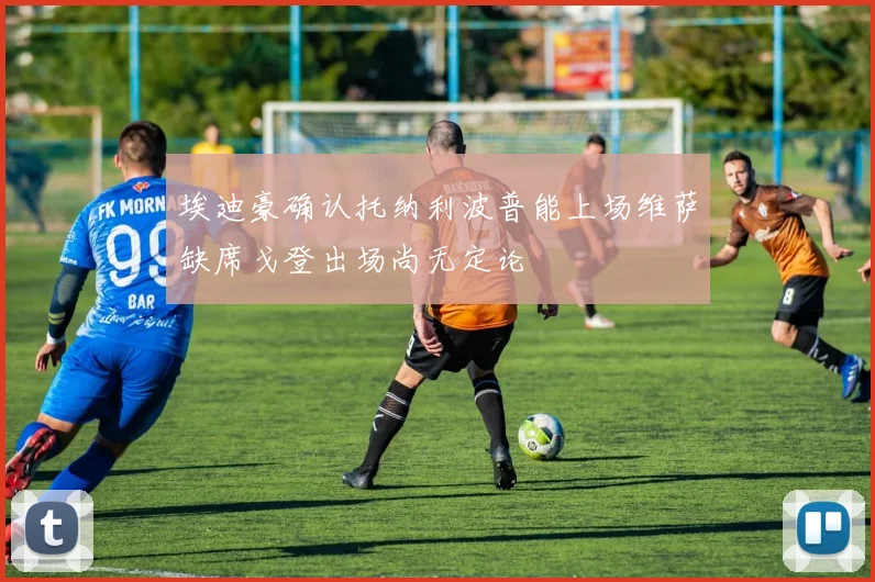 埃迪豪确认托纳利波普能上场维萨缺席戈登出场尚无定论