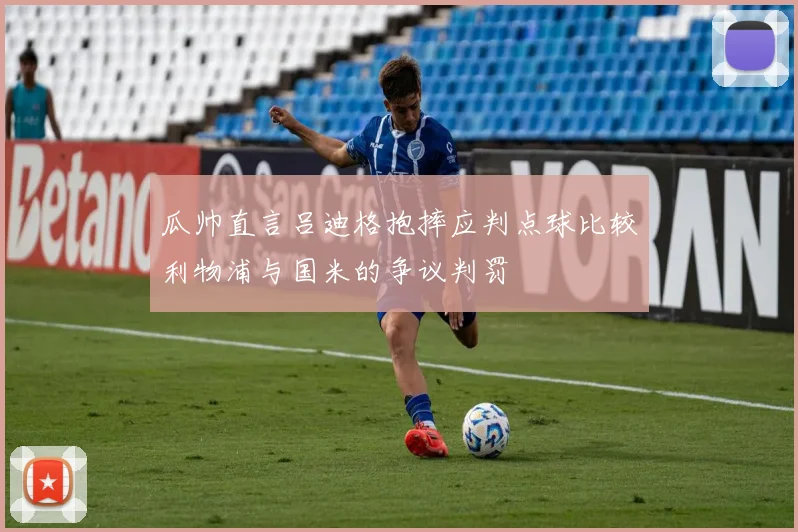 瓜帅直言吕迪格抱摔应判点球比较利物浦与国米的争议判罚