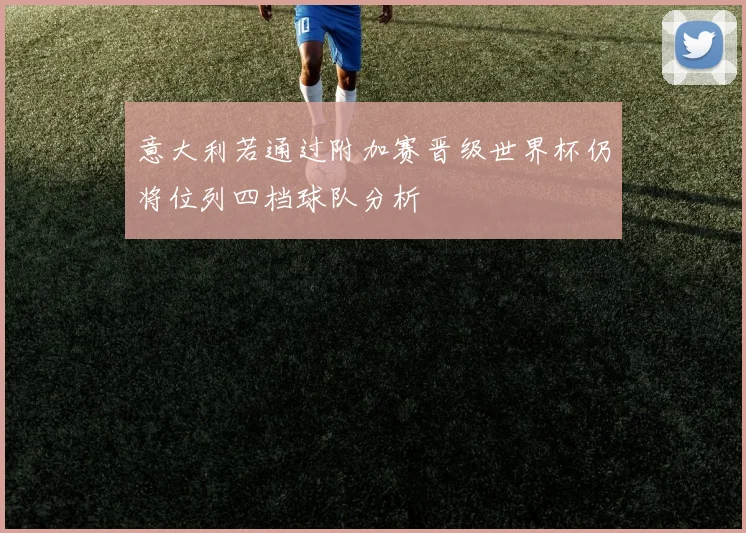 意大利若通过附加赛晋级世界杯仍将位列四档球队分析